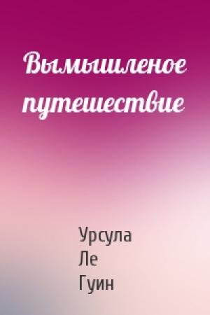 Обложка книги «Вымышленое путешествие» — Урсула Ле Гуин