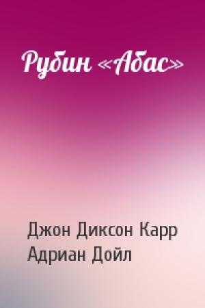 Обложка книги «Рубин «Абас»» — Джон Диксон Карр, Адриан Конан Дойл