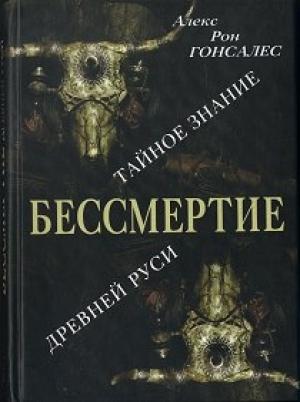 Обложка книги «Бессмертие. Тайное знание Древней Руси» — Алекс Гонсалес