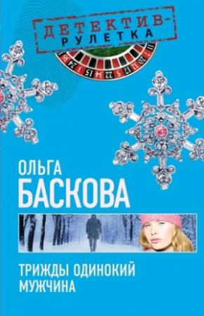 Обложка книги «Трижды одинокий мужчина» — Ольга Баскова