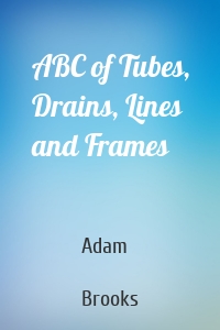 ABC of Tubes, Drains, Lines and Frames