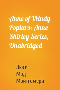 Anne of Windy Poplars: Anne Shirley Series, Unabridged