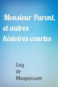 Monsieur Parent, et autres histoires courtes