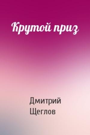 Обложка книги «Крутой приз» — Дмитрий Щеглов