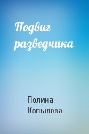 Обложка книги «Подвиг разведчика» — Полина Копылова