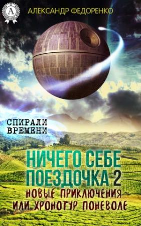 Обложка книги «Ничего себе поездочка – 2. Новые приключения или Хронотур поневоле» — Александр Федоренко