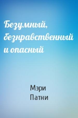 Обложка книги «Безумный, безнравственный и опасный» — Мэри Патни
