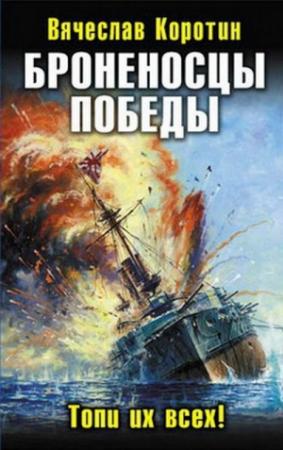 Обложка книги «Броненосцы победы. Топи их всех!» — Вячеслав Коротин