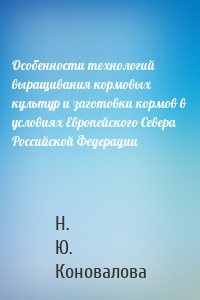 Особенности технологий выращивания кормовых культур и заготовки кормов в условиях Европейского Севера Российской Федерации