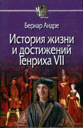 Обложка книги «История жизни и достижений Генриха VII» — Бернар Андре