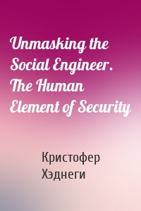 Unmasking the Social Engineer. The Human Element of Security