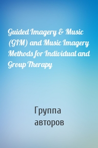 Guided Imagery & Music (GIM) and Music Imagery Methods for Individual and Group Therapy