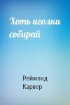 Реймонд Карвер - Хоть иголки собирай