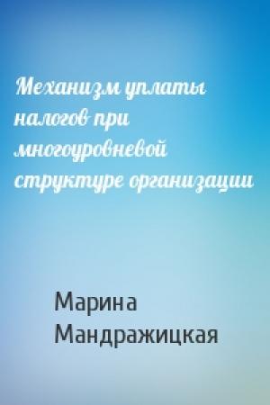 Обложка книги «Механизм уплаты налогов при многоуровневой структуре организации» — Марина Мандражицкая