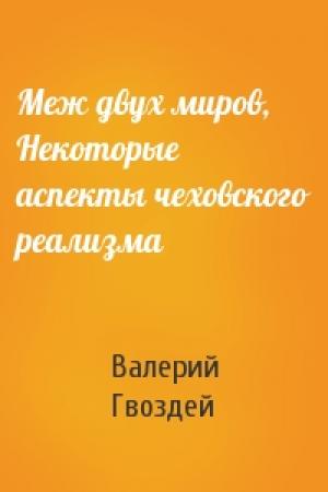 Обложка книги «Меж двух миров, Некоторые аспекты чеховского реализма» — Валерий Гвоздей