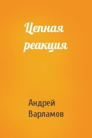 Обложка книги «Цепная реакция» — Андрей Варламов