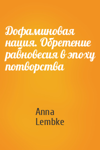 Anna Lembke - Дофаминовая нация. Обретение равновесия в эпоху потворства