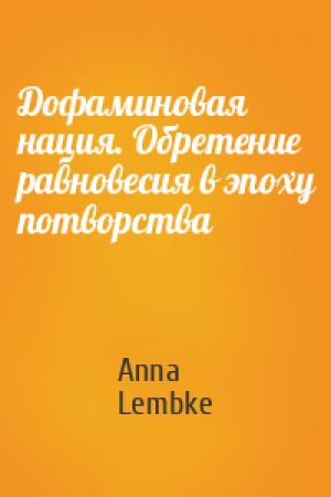 Обложка книги «Дофаминовая нация. Обретение равновесия в эпоху потворства» — Anna Lembke