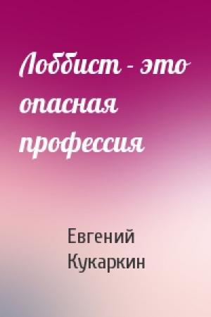 Обложка книги «Лоббист - это опасная профессия» — Евгений Кукаркин