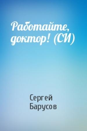 Обложка книги «Работайте, доктор! (СИ)» — Сергей Барусов