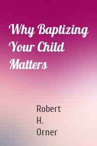 Why Baptizing Your Child Matters
