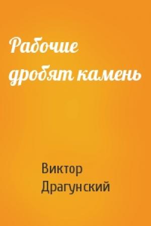 Обложка книги «Рабочие дробят камень» — Виктор Драгунский