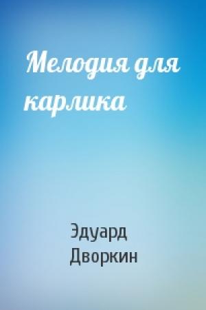 Обложка книги «Мелодия для карлика» — Эдуард Дворкин