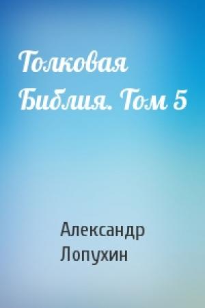 Обложка книги «Толковая Библия. Том 5» — Александр Лопухин