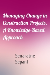 Managing Change in Construction Projects. A Knowledge-Based Approach