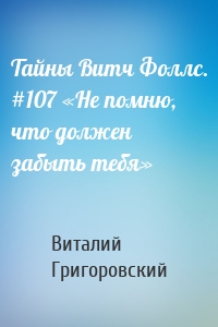 Тайны Витч Фоллс. #107 «Не помню, что должен забыть тебя»