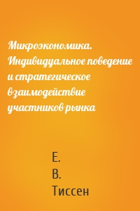 Микроэкономика. Индивидуальное поведение и стратегическое взаимодействие участников рынка