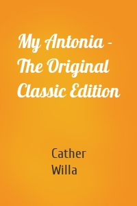 My Antonia - The Original Classic Edition