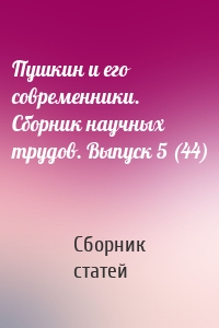 Пушкин и его современники. Сборник научных трудов. Выпуск 5 (44)