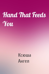 Hand That Feeds You