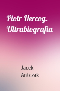 Piotr Hercog. Ultrabiografia