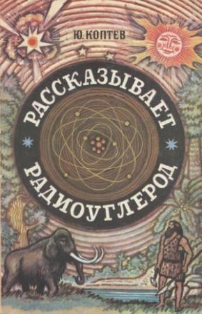 Обложка книги «Рассказывает радиоуглерод» — Юрий Коптев