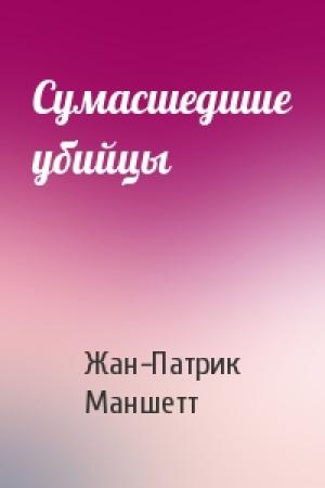 Обложка книги «Сумасшедшие убийцы» — Жан-Патрик Маншетт