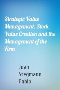 Strategic Value Management. Stock Value Creation and the Management of the Firm