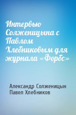 Обложка книги «Интервью Солженицына с Павлом Хлебниковым для журнала «Форбс»» — Александр Солженицын, Павел Хлебников
