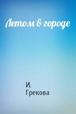 Обложка книги «Летом в городе» — И. Грекова