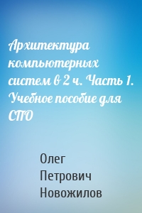 Архитектура компьютерных систем в 2 ч. Часть 1. Учебное пособие для СПО