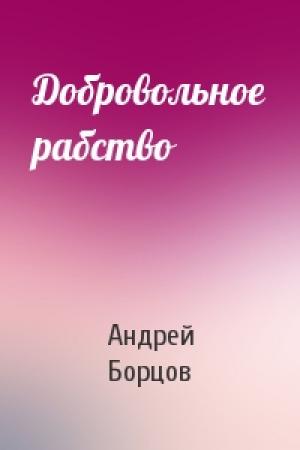 Обложка книги «Добровольное рабство» — Андрей Геннадьевич Борцов