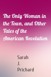 The Only Woman in the Town, and Other Tales of the American Revolution