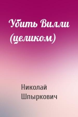 Обложка книги «Убить Вилли (целиком)» — Николай Шпыркович