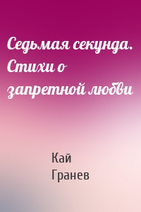 Седьмая секунда. Стихи о запретной любви
