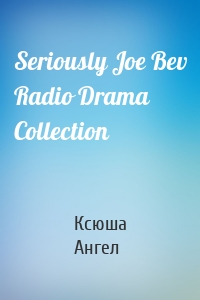 Seriously Joe Bev Radio Drama Collection