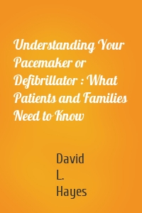 Understanding Your Pacemaker or Defibrillator : What Patients and Families Need to Know