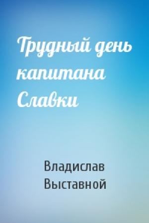 Обложка книги «Трудный день капитана Славки» — Владислав Выставной
