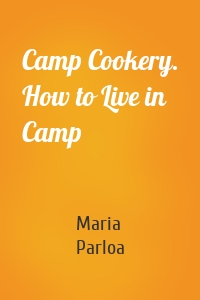 Camp Cookery. How to Live in Camp