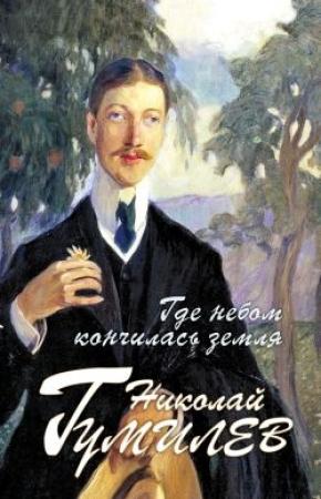Обложка книги «Где небом кончилась земля : Биография. Стихи. Воспоминания» — Николай Гумилев